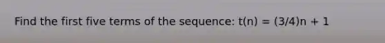 Find the first five terms of the sequence: t(n) = (3/4)n + 1