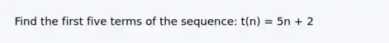 Find the first five terms of the sequence: t(n) = 5n + 2