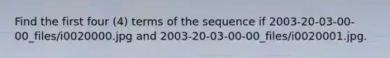 Find the first four (4) terms of the sequence if 2003-20-03-00-00_files/i0020000.jpg and 2003-20-03-00-00_files/i0020001.jpg.