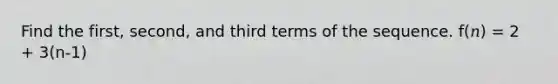 Find the first, second, and third terms of the sequence. f(𝑛) = 2 + 3(n-1)