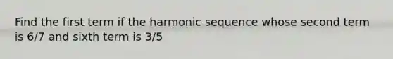 Find the first term if the harmonic sequence whose second term is 6/7 and sixth term is 3/5