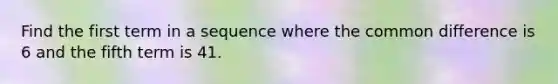 Find the first term in a sequence where the <a href='https://www.questionai.com/knowledge/kl9qFcoYF1-common-difference' class='anchor-knowledge'>common difference</a> is 6 and the fifth term is 41.