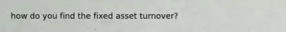 how do you find the fixed asset turnover?