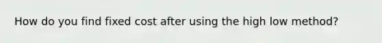 How do you find fixed cost after using the high low method?