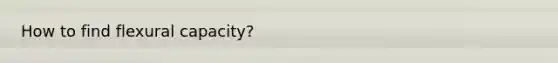 How to find flexural capacity?