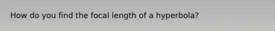 How do you find the focal length of a hyperbola?