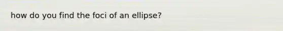 how do you find the foci of an ellipse?