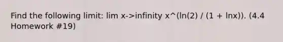 Find the following limit: lim x->infinity x^(ln(2) / (1 + lnx)). (4.4 Homework #19)