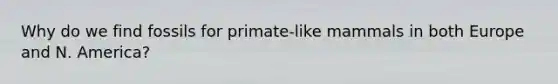 Why do we find fossils for primate-like mammals in both Europe and N. America?