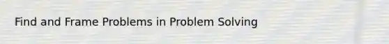 Find and Frame Problems in Problem Solving