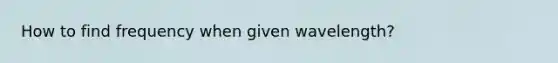 How to find frequency when given wavelength?