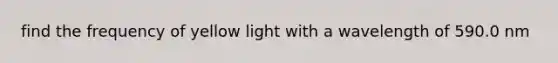 find the frequency of yellow light with a wavelength of 590.0 nm