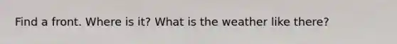 Find a front. Where is it? What is the weather like there?