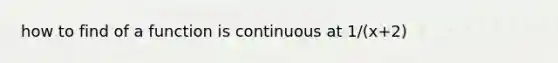 how to find of a function is continuous at 1/(x+2)