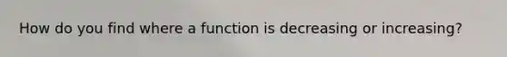 How do you find where a function is decreasing or increasing?