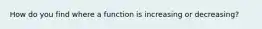 How do you find where a function is increasing or decreasing?