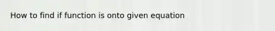 How to find if function is onto given equation