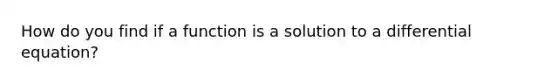 How do you find if a function is a solution to a differential equation?