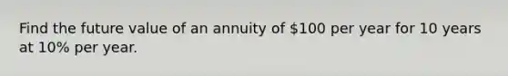 Find the future value of an annuity of 100 per year for 10 years at 10% per year.