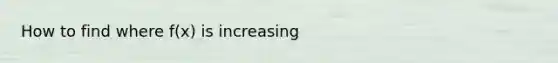 How to find where f(x) is increasing