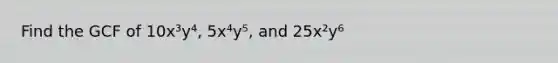 Find the GCF of 10x³y⁴, 5x⁴y⁵, and 25x²y⁶