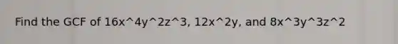 Find the GCF of 16x^4y^2z^3, 12x^2y, and 8x^3y^3z^2