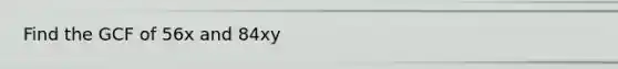 Find the GCF of 56x and 84xy
