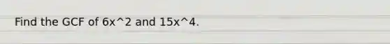 Find the GCF of 6x^2 and 15x^4.