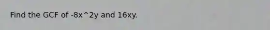 Find the GCF of -8x^2y and 16xy.