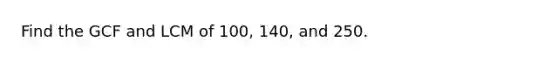 Find the GCF and LCM of 100, 140, and 250.