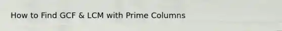 How to Find GCF & LCM with Prime Columns