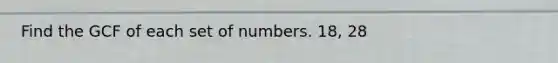 Find the GCF of each set of numbers. 18, 28