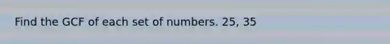 Find the GCF of each set of numbers. 25, 35