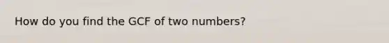 How do you find the GCF of two numbers?