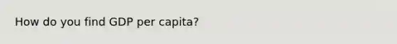 How do you find GDP per capita?