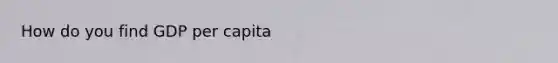 How do you find GDP per capita