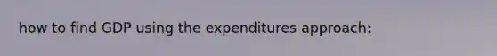 how to find GDP using the expenditures approach: