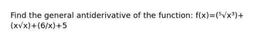 Find the general antiderivative of the function: f(x)=(⁵√x³)+(x√x)+(6/x)+5