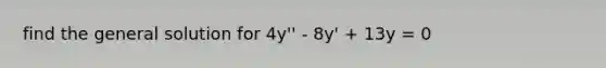 find the general solution for 4y'' - 8y' + 13y = 0