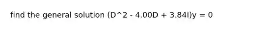 find the general solution (D^2 - 4.00D + 3.84I)y = 0