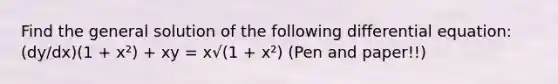 Find the general solution of the following differential equation: (dy/dx)(1 + x²) + xy = x√(1 + x²) (Pen and paper!!)