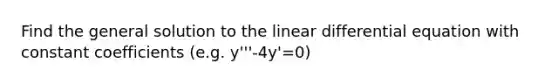 Find the general solution to the linear differential equation with <a href='https://www.questionai.com/knowledge/ktGUfWujOP-constant-coefficients' class='anchor-knowledge'>constant coefficients</a> (e.g. y'''-4y'=0)