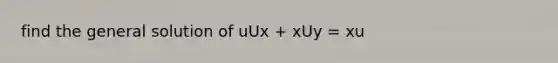 find the general solution of uUx + xUy = xu