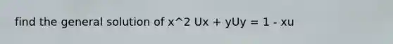 find the general solution of x^2 Ux + yUy = 1 - xu