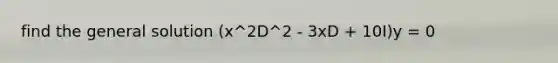 find the general solution (x^2D^2 - 3xD + 10I)y = 0