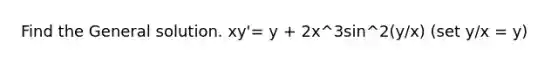 Find the General solution. xy'= y + 2x^3sin^2(y/x) (set y/x = y)