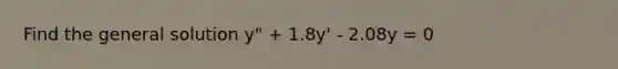 Find the general solution y" + 1.8y' - 2.08y = 0