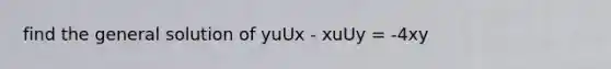 find the general solution of yuUx - xuUy = -4xy