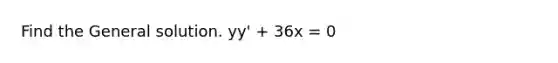 Find the General solution. yy' + 36x = 0