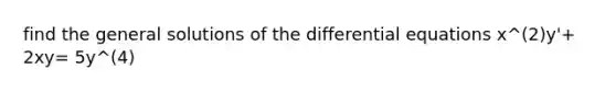 find the general solutions of the differential equations x^(2)y'+ 2xy= 5y^(4)